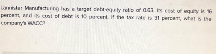 Lannister Manufacturing Has A Target Debt Equity Ratio Of 0 63 Its Cost Of Equity Is 16 Percent And Its Cost Of Debt I 1