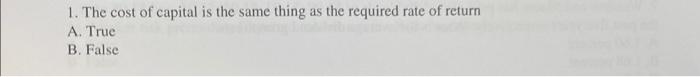 1 The Cost Of Capital Is The Same Thing As The Required Rate Of Return A True B False 1