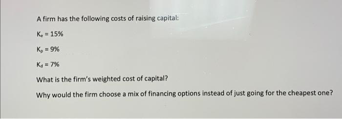A Firm Has The Following Costs Of Raising Capital Ke 15 Kp 9 Ka 7 What Is The Firm S Weighted Cost Of Capital 1