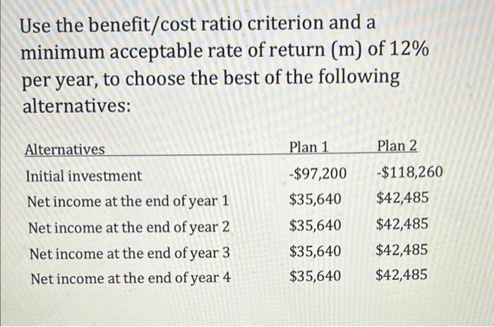 Use The Benefit Cost Ratio Criterion And A Minimum Acceptable Rate Of Return M Of 12 Per Year To Choose The Best Of 1