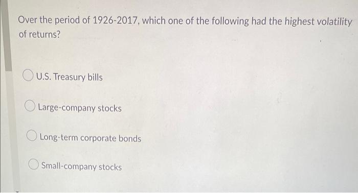 Over The Period Of 1926 2017 Which One Of The Following Had The Highest Volatility Of Returns U S Treasury Bills Larg 1