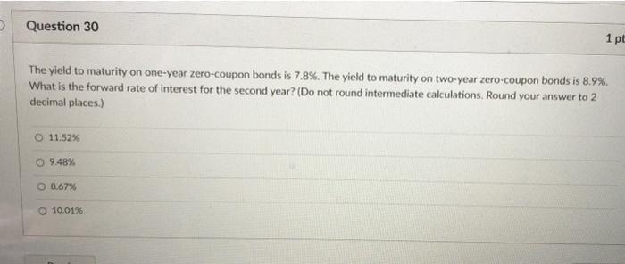 Question 30 1 Pt The Yield To Maturity On One Year Zero Coupon Bonds Is 7 8 The Yield To Maturity On Two Year Zero Cou 1