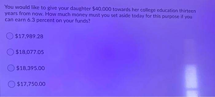 You Would Like To Give Your Daughter 40 000 Towards Her College Education Thirteen Years From Now How Much Money Must 1