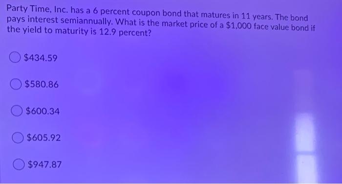 Party Time Inc Has A 6 Percent Coupon Bond That Matures In 11 Years The Bond Pays Interest Semiannually What Is The 1