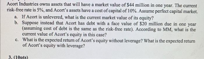 Acort Industries Owns Assets That Will Have A Market Value Of 44 Million In One Year The Current Risk Free Rate Is 5 1