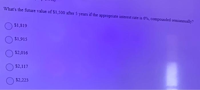 What S The Future Value Of 1 500 After 5 Years If The Appropriate Interest Rate Is 6 Compounded Semiannually 1 819 1