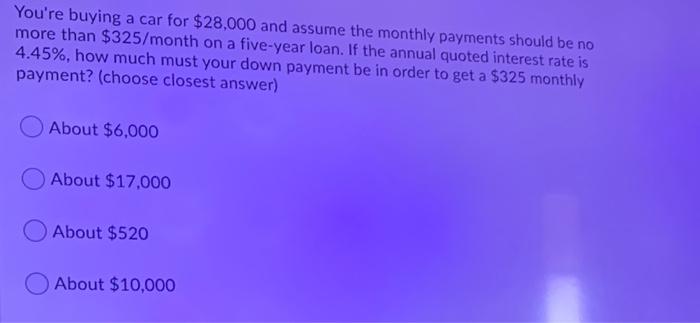 You Re Buying A Car For 28 000 And Assume The Monthly Payments Should Be No More Than 325 Month On A Five Year Loan I 1