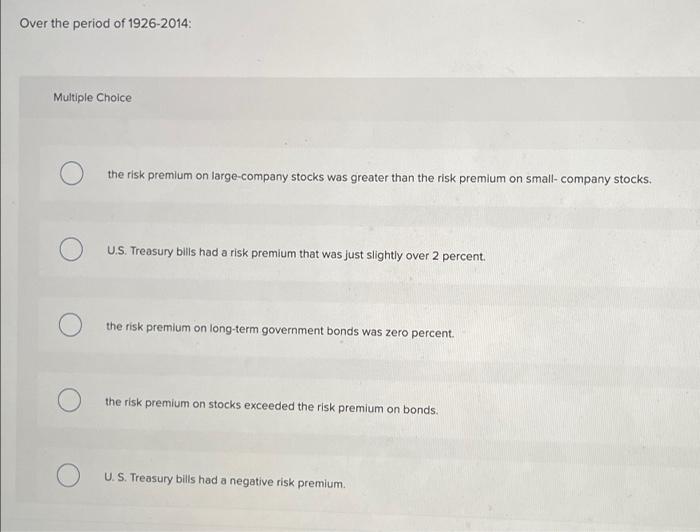 Over The Period Of 1926 2014 Multiple Choice The Risk Premium On Large Company Stocks Was Greater Than The Risk Premium 1
