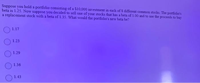 Suppose You Hold A Portfolio Consisting Of A 10 000 Investment In Each Of 8 Different Common Stocks The Portfolio S Be 1