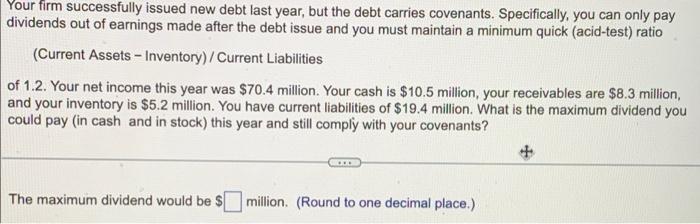 Your Firm Successfully Issued New Debt Last Year But The Debt Carries Covenants Specifically You Can Only Pay Dividen 1