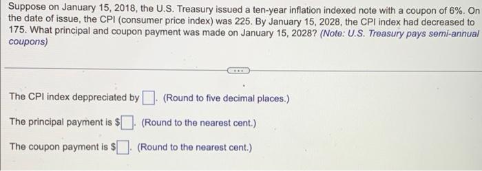 Suppose On January 15 2018 The U S Treasury Issued A Ten Year Inflation Indexed Note With A Coupon Of 6 On The Date 1