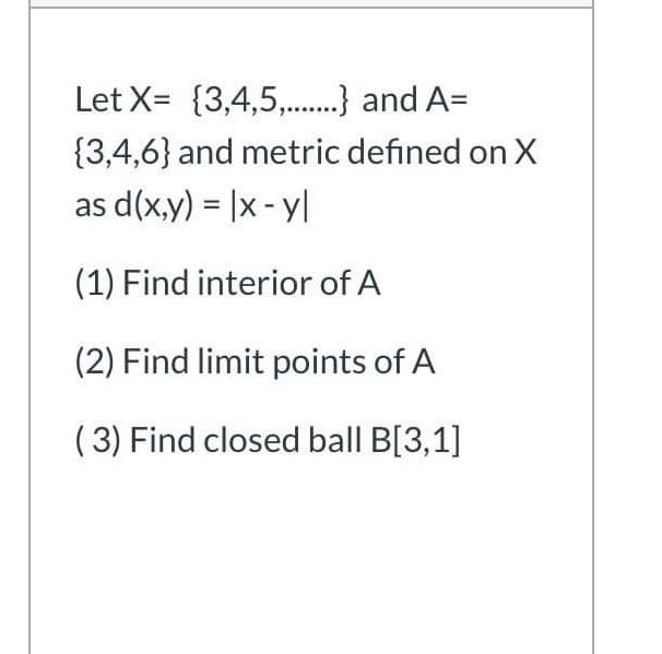 Let X 3 4 5 And A 3 4 6 And Metric Defined On X As D X Y X Yl 1 Find Interior Of A 2 Find Limit Poi 1