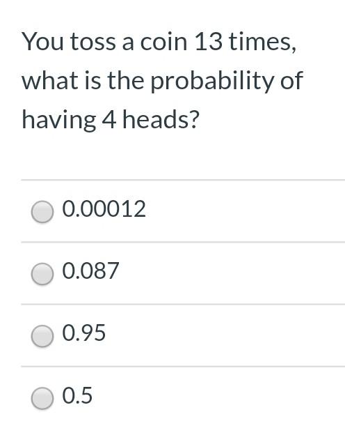 You Toss A Coin 13 Times What Is The Probability Of Having 4 Heads 0 00012 0 087 0 95 0 5 1