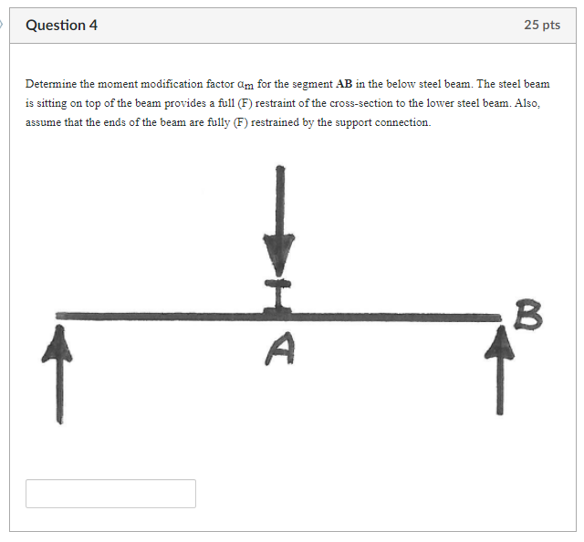 Question 4 25 Pts Determine The Moment Modification Factor Am For The Segment Ab In The Below Steel Beam The Steel Beam 1