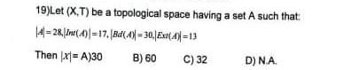 19 Let X T Be A Topological Space Having A Set A Such That 14 28 Int 0 17 18 Ax 30 Ex 4 13 Then X1 A 30 B 6 1