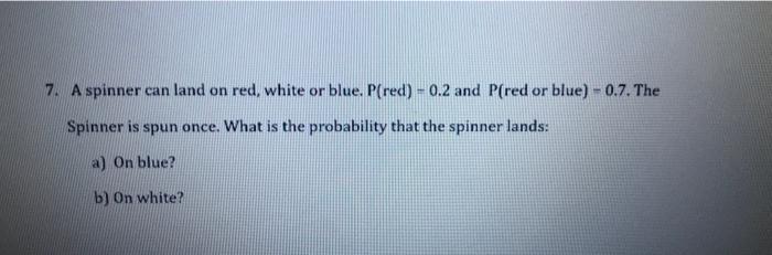 7 A Spinner Can Land On Red White Or Blue P Red 0 2 And P Red Or Blue 0 7 The Spinner Is Spun Once What Is Th 1