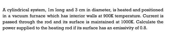 A Cylindrical System Im Long And 3 Cm In Diameter Is Heated And Positioned In A Vacuum Furnace Which Has Interior Wall 1