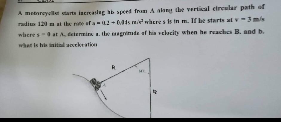 A Motorcyclist Starts Increasing His Speed From A Along The Vertical Circular Path Of Radius 120 M At The Rate Of A 0 1