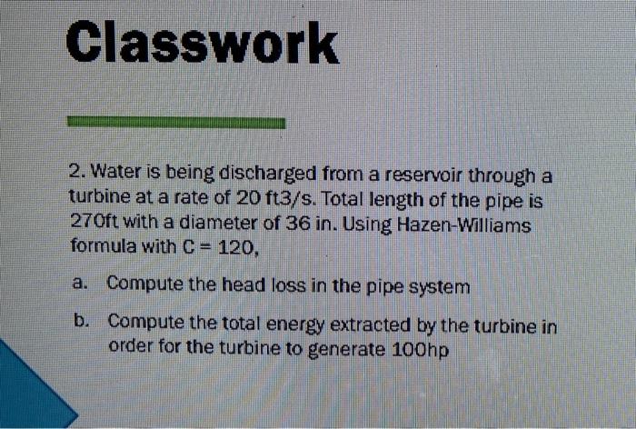Classwork 2 Water Is Being Discharged From A Reservoir Through A Turbine At A Rate Of 20 Ft3 S Total Length Of The Pip 1