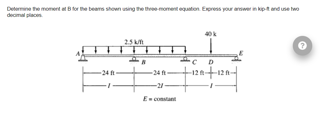Determine The Moment At B For The Beams Shown Using The Three Moment Equation Express Your Answer In Kip Ft And Use Two 1