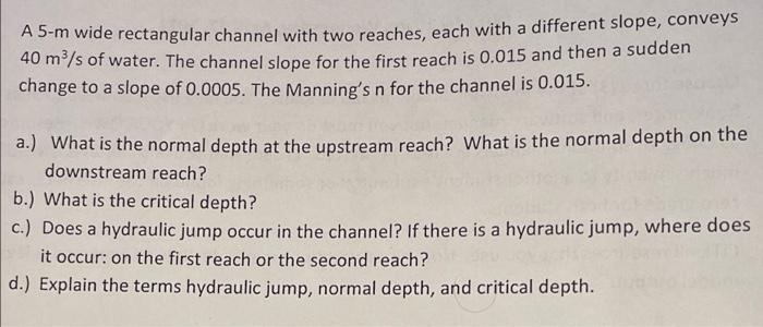 A 5 M Wide Rectangular Channel With Two Reaches Each With A Different Slope Conveys 40 M3 S Of Water The Channel Slop 1