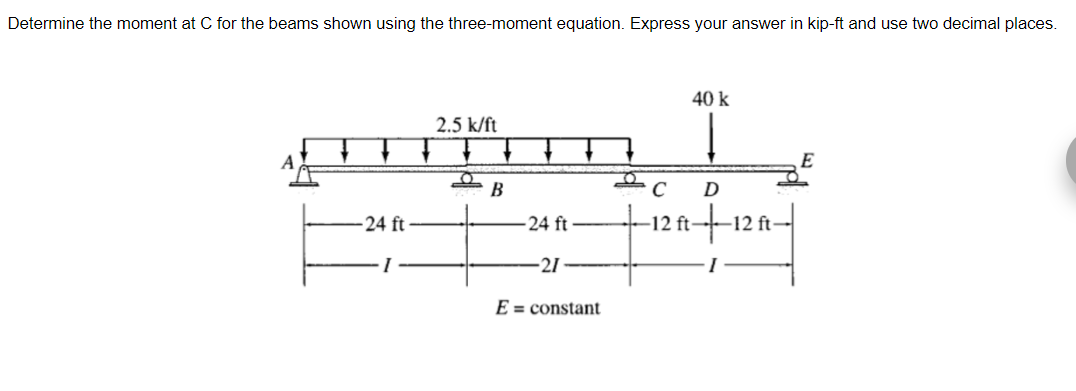 Determine The Moment At C For The Beams Shown Using The Three Moment Equation Express Your Answer In Kip Ft And Use Two 1