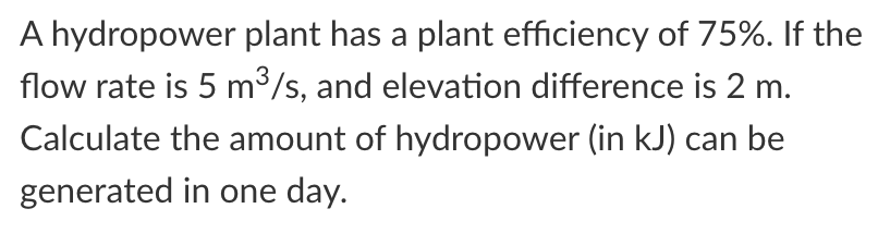 A Hydropower Plant Has A Plant Efficiency Of 75 If The Flow Rate Is 5 M3 S And Elevation Difference Is 2 M Calculate 1