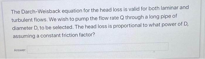 The Darch Weisback Equation For The Head Loss Is Valid For Both Laminar And Turbulent Flows We Wish To Pump The Flow Ra 1