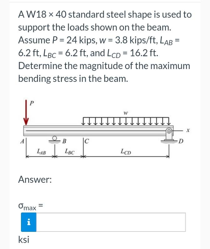 Aw18 X 40 Standard Steel Shape Is Used To Support The Loads Shown On The Beam Assume P 24 Kips W 3 8 Kips Ft Lab 1