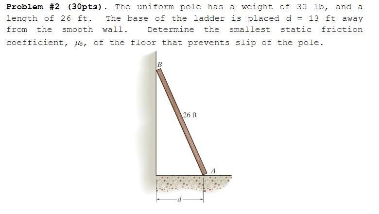 Problem 2 30pts The Uniform Pole Has A Weight Of 30 Lb And A Length Of 26 Ft The Base Of The Ladder Is Placed D 1
