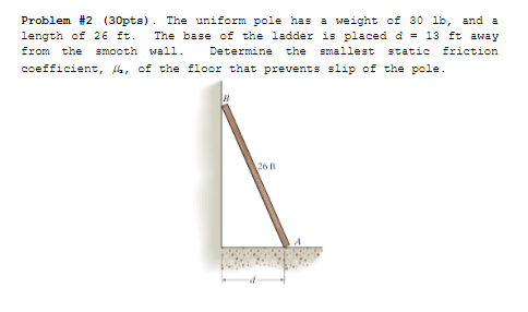 Problem 2 30pts The Uniform Pole Has A Weight Of 30 Lb And A Length Of 26 Ft The Base Of The Ladder Is Placed D 1