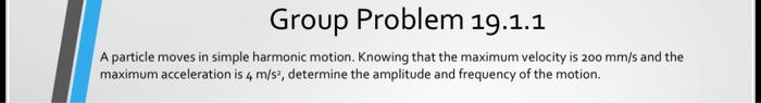 Group Problem 19 1 1 A Particle Moves In Simple Harmonic Motion Knowing That The Maximum Velocity Is 200 Mm S And The M 1