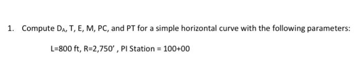 1 Compute Da T E M Pc And Pt For A Simple Horizontal Curve With The Following Parameters L 800 Ft R 2 750 Pi S 1