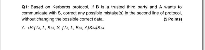 Q1 Based On Kerberos Protocol If B Is A Trusted Third Party And A Wants To Communicate With S Correct Any Possible Mi 1
