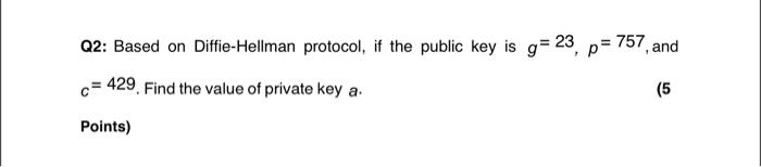 Q2 Based On Diffie Hellman Protocol If The Public Key Is G 23 P 757 And 429 Find The Value Of Private Key A 5 1