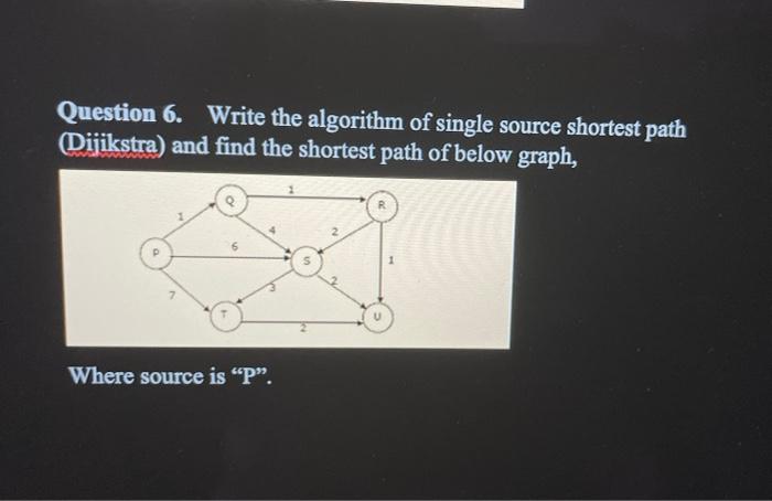 Question 6 Write The Algorithm Of Single Source Shortest Path Dijikstra And Find The Shortest Path Of Below Graph S 1