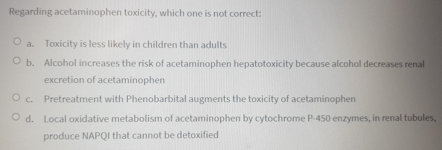 Regarding Acetaminophen Toxicity Which One Is Not Correct O A Toxicity Is Less Likely In Children Than Adults O B Al 1