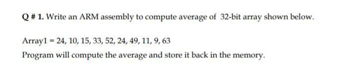 Q 1 Write An Arm Assembly To Compute Average Of 32 Bit Array Shown Below Array1 24 10 15 33 52 24 49 11 9 6 1