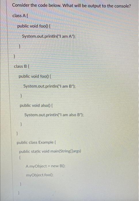 Consider The Code Below What Will Be Output To The Console Class A Public Void Foo System Out Println I Am A 1