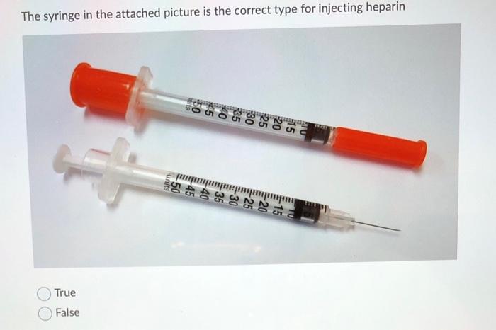 The Syringe In The Attached Picture Is The Correct Type For Injecting Heparin Gu True False 1