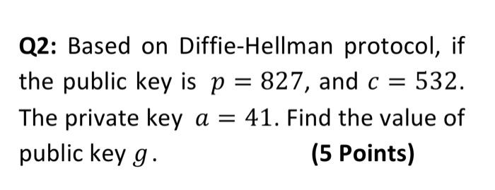 Q2 Based On Diffie Hellman Protocol If The Public Key Is P 827 And C 532 The Private Key A 41 Find The Value 1