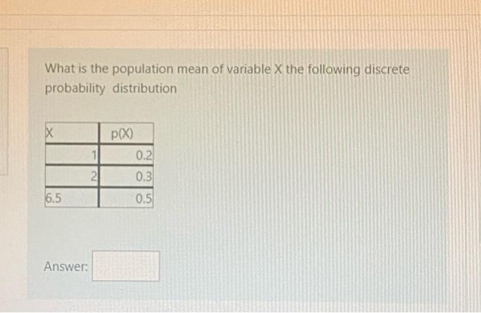 What Is The Population Mean Of Variable X The Following Discrete Probability Distribution X P X 0 2 0 3 2 6 5 0 5 Answe 1