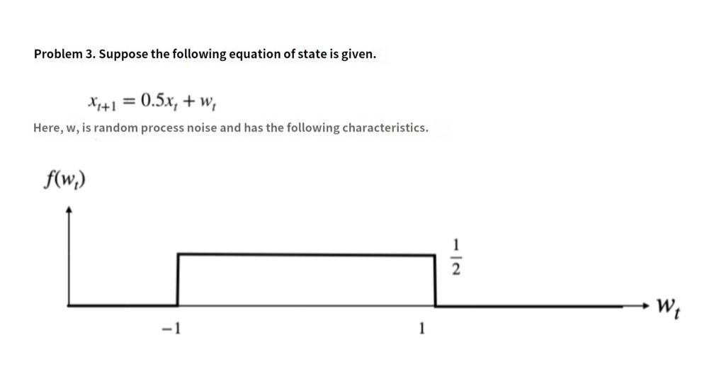 Problem 3 Suppose The Following Equation Of State Is Given Xx 1 0 5x W Here W Is Random Process Noise And Has 1