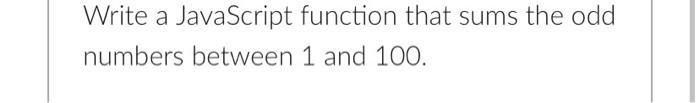 Write A Javascript Function That Sums The Odd Numbers Between 1 And 100 1