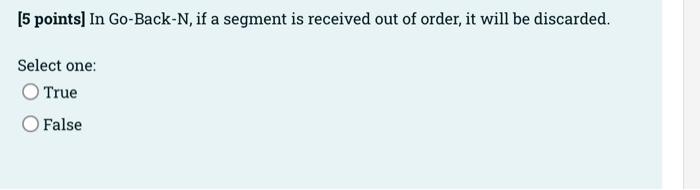 5 Points In Go Back N If A Segment Is Received Out Of Order It Will Be Discarded Select One True O False 5 Poin 1