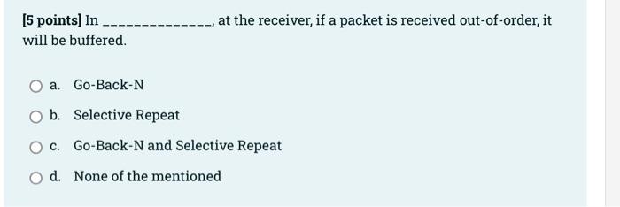 5 Points In Go Back N If A Segment Is Received Out Of Order It Will Be Discarded Select One True O False 5 Poin 3