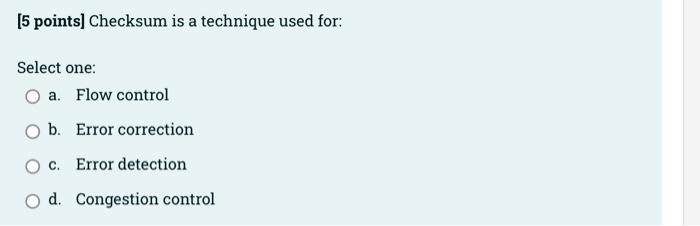5 Points Checksum Is A Technique Used For Select One A Flow Control B Error Correction O C Error Detection O D C 1