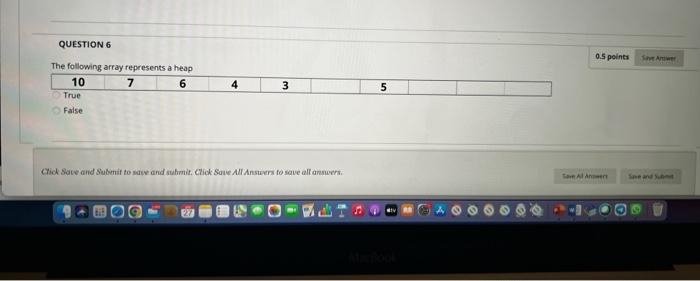 Question 6 0 5 Points The Following Array Represents A Heap 10 7 6 True False 4 3 5 Click Save And Submit To Sew And Sub 1