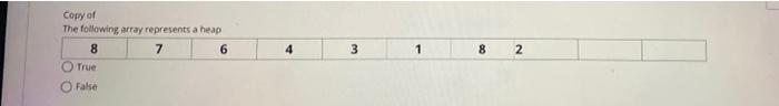 Copy Of The Following Array Represents A Heap 8 7 6 3 1 8 2 True False 1