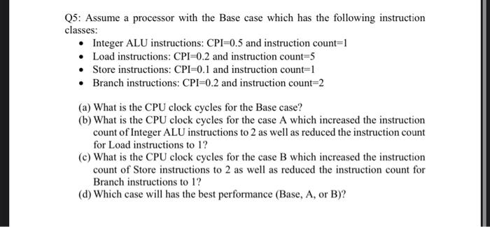 Q5 Assume A Processor With The Base Case Which Has The Following Instruction Classes Integer Alu Instructions Cpi 0 1